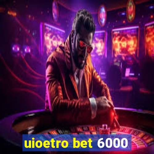 uioetro bet 6000